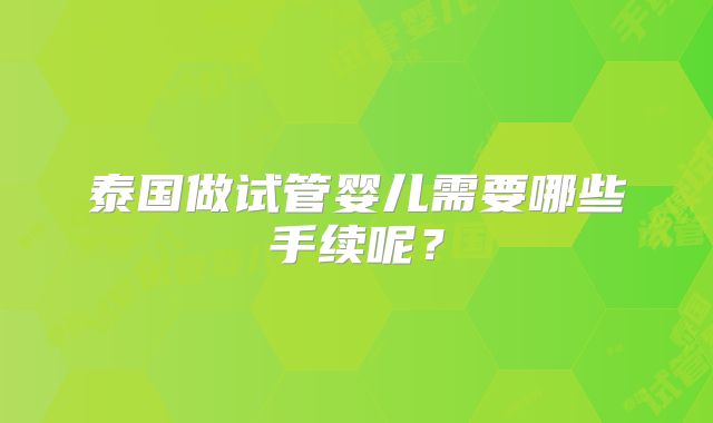 泰国做试管婴儿需要哪些手续呢？