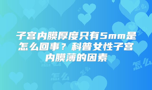 子宫内膜厚度只有5mm是怎么回事?科普女性子宫内膜薄的因素