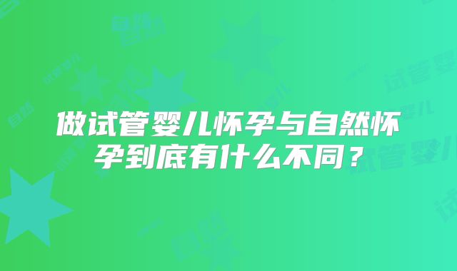 做试管婴儿怀孕与自然怀孕到底有什么不同？