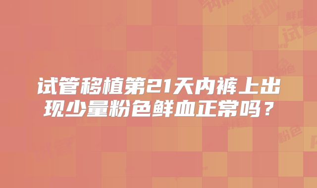 试管移植第21天内裤上出现少量粉色鲜血正常吗?