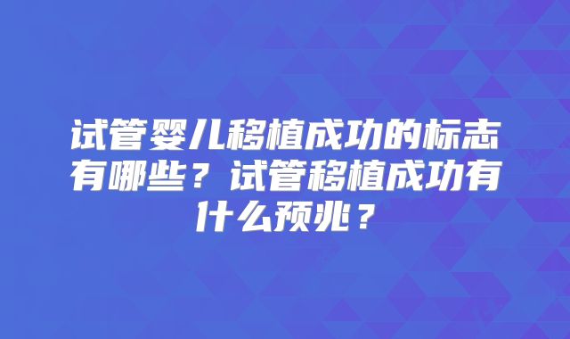 试管婴儿移植成功的标志有哪些?试管移植成功有什么预兆?