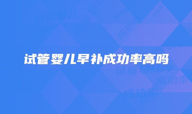 试管婴儿早补成功率高吗