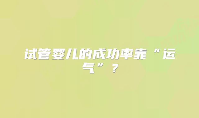 试管婴儿的成功率靠“运气”?