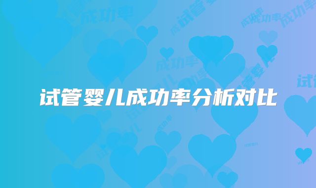 试管婴儿成功率分析对比