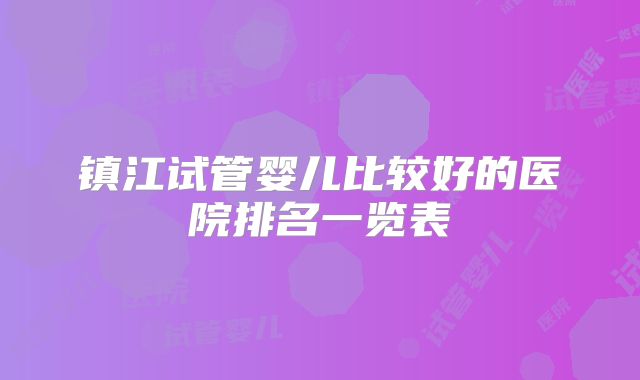 镇江试管婴儿比较好的医院排名一览表
