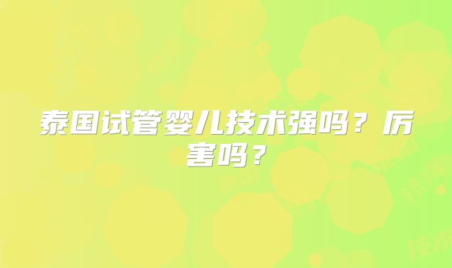 泰国试管婴儿技术强吗?厉害吗?