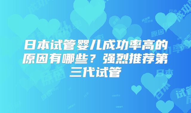 日本试管婴儿成功率高的原因有哪些？强烈推荐第三代试管