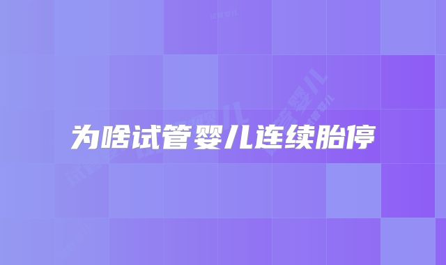 为啥试管婴儿连续胎停