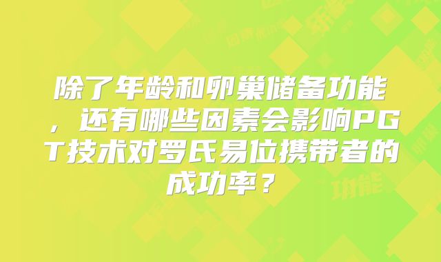除了年龄和卵巢储备功能，还有哪些因素会影响PGT技术对罗氏易位携带者的成功率？