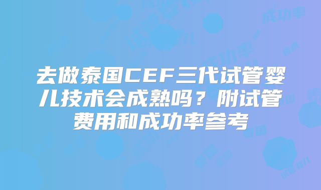 去做泰国CEF三代试管婴儿技术会成熟吗?附试管费用和成功率参考