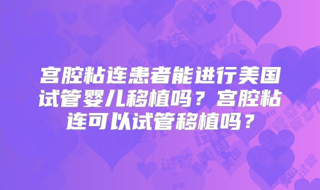 宫腔粘连患者能进行美国试管婴儿移植吗?宫腔粘连可以试管移植吗?