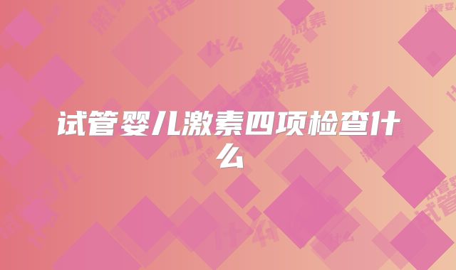 试管婴儿激素四项检查什么