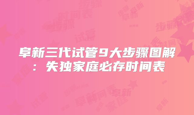 阜新三代试管9大步骤图解：失独家庭必存时间表