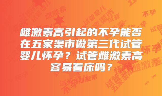 雌激素高引起的不孕能否在五家渠市做第三代试管婴儿怀孕?试管雌激素高容易着床吗?