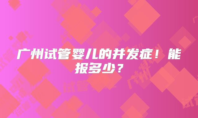 广州试管婴儿的并发症!能报多少?