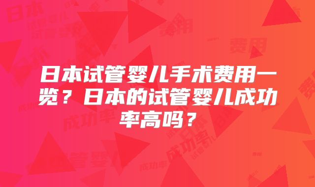 日本试管婴儿手术费用一览?日本的试管婴儿成功率高吗?
