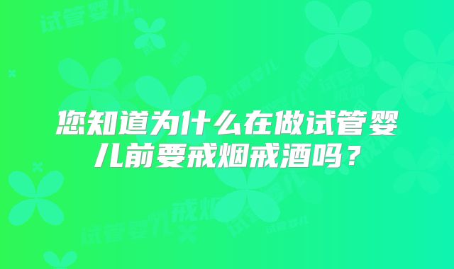 您知道为什么在做试管婴儿前要戒烟戒酒吗？