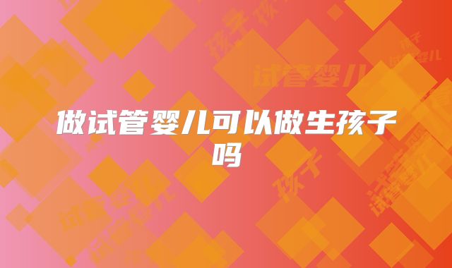 做试管婴儿可以做生孩子吗