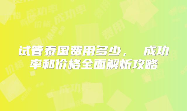 试管泰国费用多少, 成功率和价格全面解析攻略