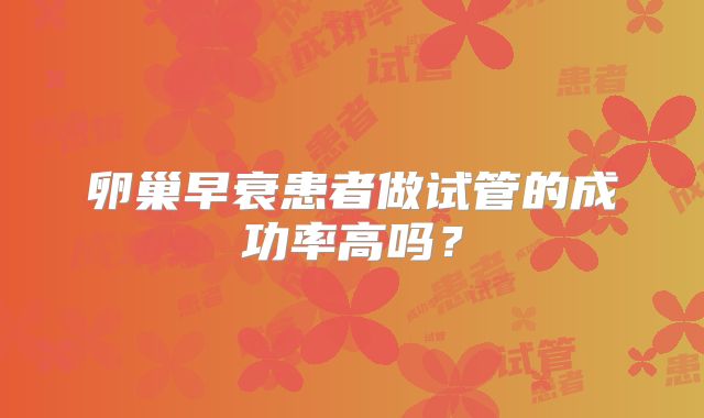 卵巢早衰患者做试管的成功率高吗？