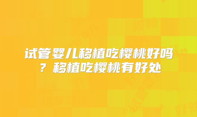 试管婴儿移植吃樱桃好吗?移植吃樱桃有好处