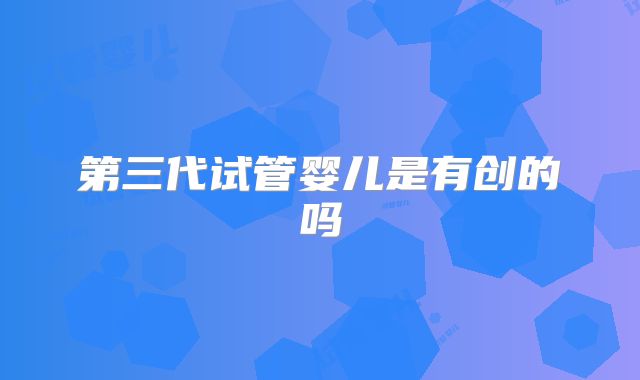 第三代试管婴儿是有创的吗