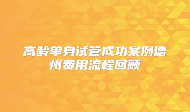 高龄单身试管成功案例德州费用流程回顾