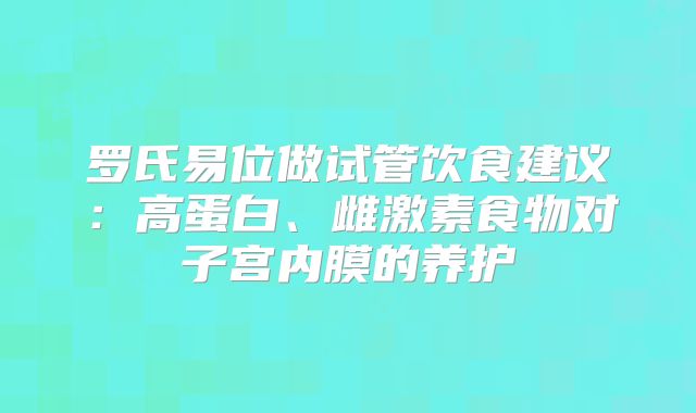 罗氏易位做试管饮食建议：高蛋白、雌激素食物对子宫内膜的养护