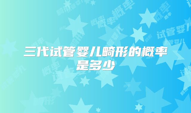 三代试管婴儿畸形的概率是多少