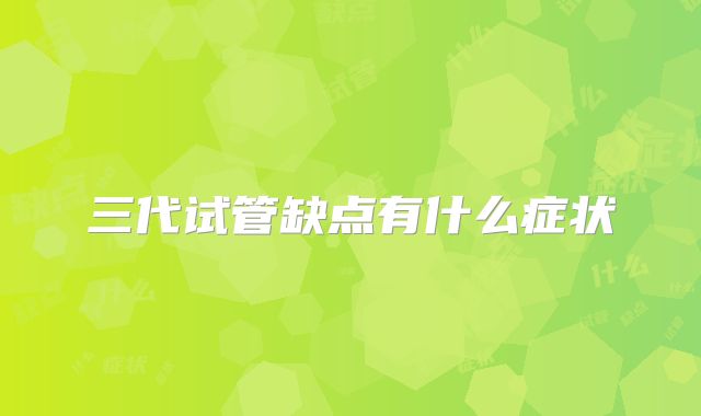 三代试管缺点有什么症状