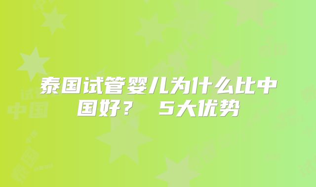 泰国试管婴儿为什么比中国好? 5大优势