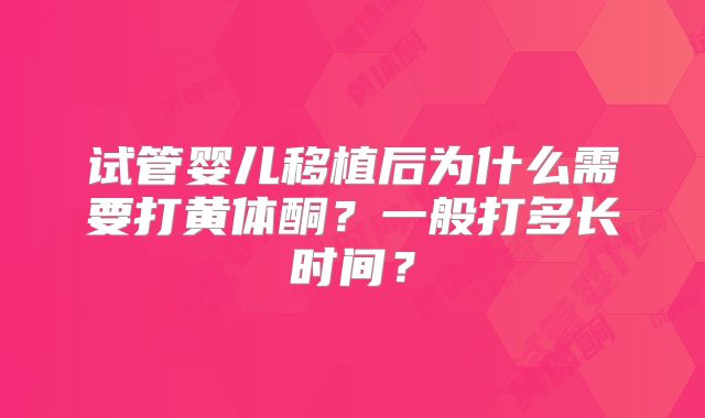 试管婴儿移植后为什么需要打黄体酮?一般打多长时间?