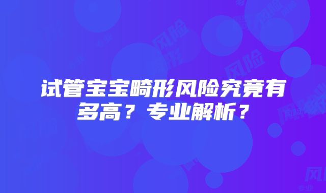 试管宝宝畸形风险究竟有多高?专业解析?