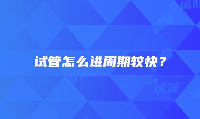 试管怎么进周期较快?