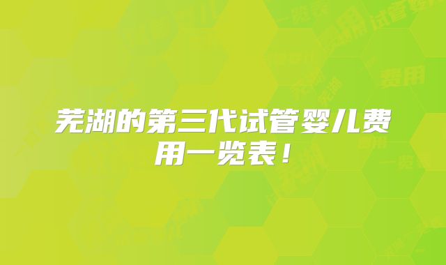 芜湖的第三代试管婴儿费用一览表!