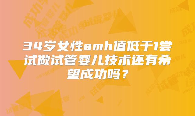 34岁女性amh值低于1尝试做试管婴儿技术还有希望成功吗?