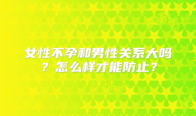 女性不孕和男性关系大吗？怎么样才能防止？