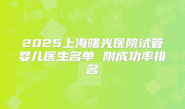 2025上海曙光医院试管婴儿医生名单 附成功率排名