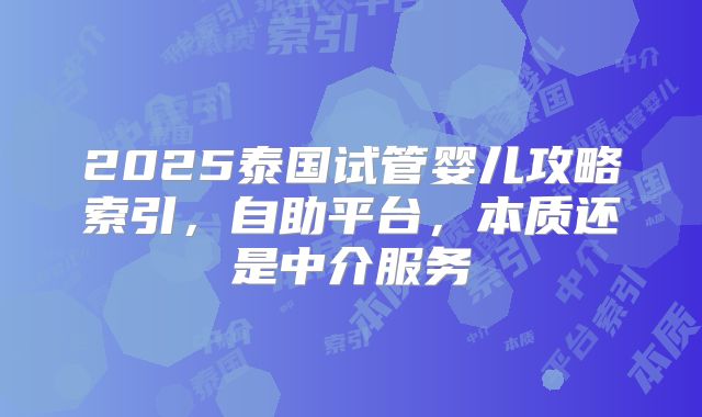 2025泰国试管婴儿攻略索引，自助平台，本质还是中介服务