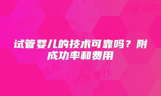 试管婴儿的技术可靠吗？附成功率和费用
