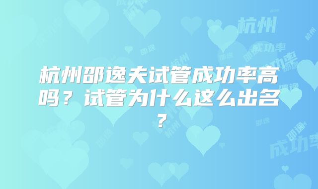 杭州邵逸夫试管成功率高吗?试管为什么这么出名?