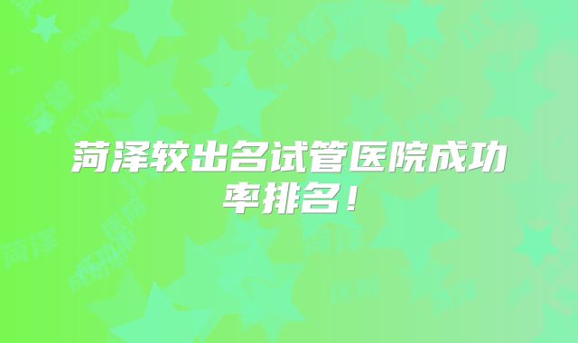 菏泽较出名试管医院成功率排名！