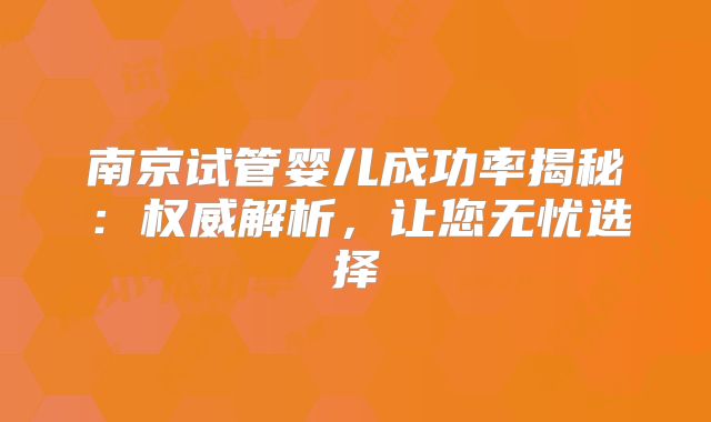 南京试管婴儿成功率揭秘:权威解析,让您无忧选择