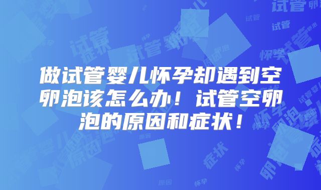 做试管婴儿怀孕却遇到空卵泡该怎么办!试管空卵泡的原因和症状!
