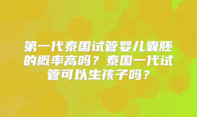 第一代泰国试管婴儿囊胚的概率高吗？泰国一代试管可以生孩子吗？
