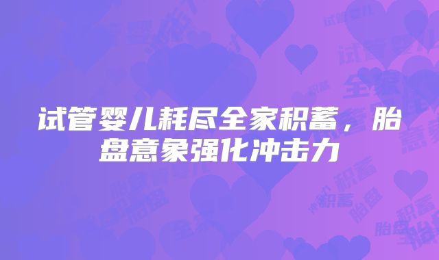 试管婴儿耗尽全家积蓄，胎盘意象强化冲击力