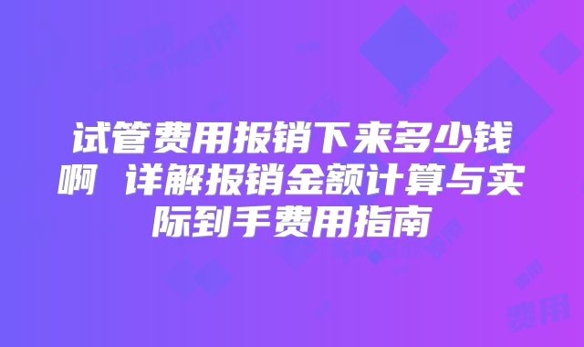 试管费用报销下来多少钱啊 详解报销金额计算与实际到手费用指南