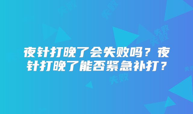 夜针打晚了会失败吗?夜针打晚了能否紧急补打?