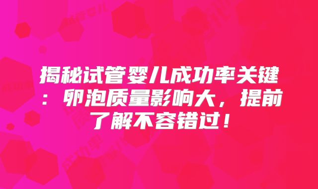 揭秘试管婴儿成功率关键:卵泡质量影响大,提前了解不容错过!