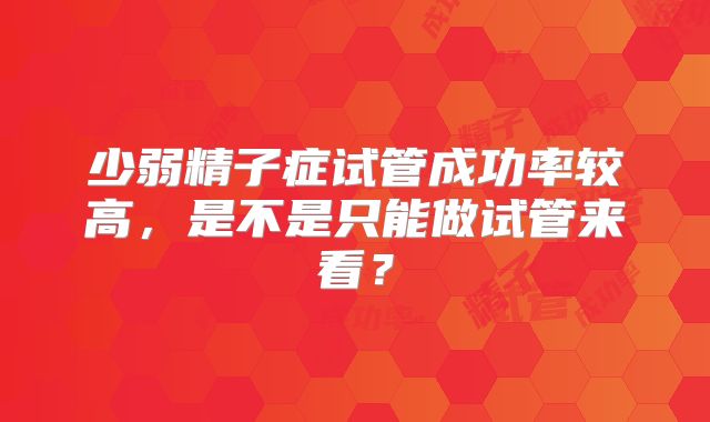 少弱精子症试管成功率较高，是不是只能做试管来看？